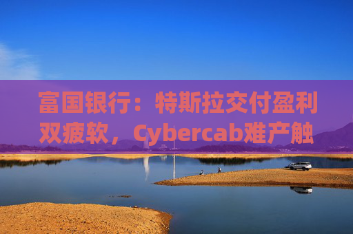 富国银行:特斯拉交付盈利双疲软,Cybercab难产触发目标价腰斩至130美元 第1张 富国银行:特斯拉交付盈利双疲软,Cybercab难产触发目标价腰斩至130美元 第1张