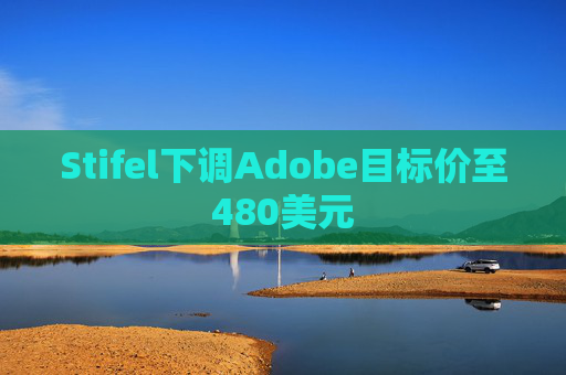 Stifel下调Adobe目标价至480美元