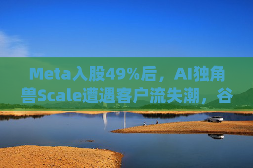 Meta入股49%后，AI独角兽Scale遭遇客户流失潮，谷歌带头"逃离"  第1张