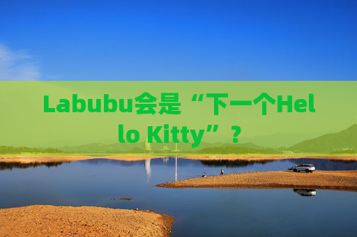Labubu会是“下一个Hello Kitty”?