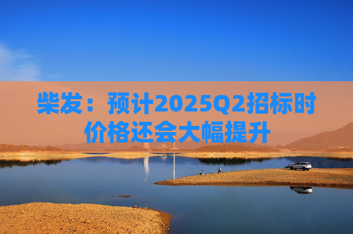 柴发：预计2025Q2招标时价格还会大幅提升  第1张