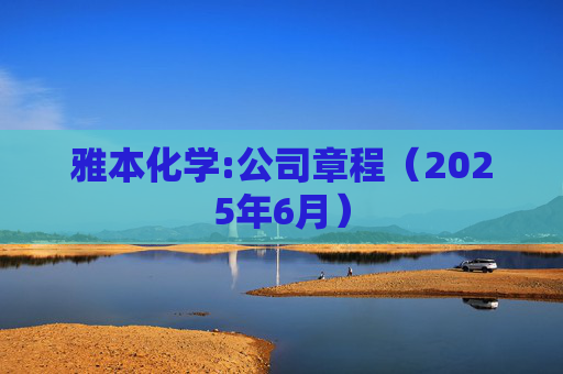 雅本化学:公司章程（2025年6月）