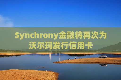 Synchrony金融将再次为沃尔玛发行信用卡