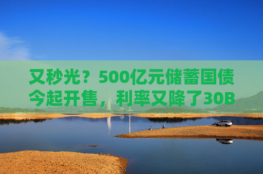 又秒光？500亿元储蓄国债今起开售，利率又降了30BP