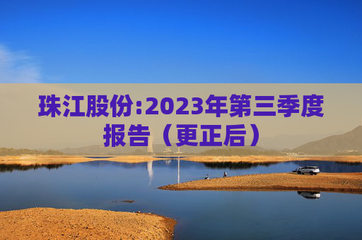 珠江股份:2023年第三季度报告（更正后）  第1张