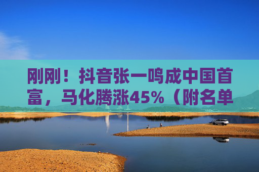 刚刚！抖音张一鸣成中国首富，马化腾涨45%（附名单）  第1张