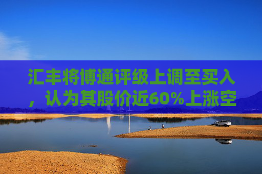 汇丰将博通评级上调至买入，认为其股价近60%上涨空间