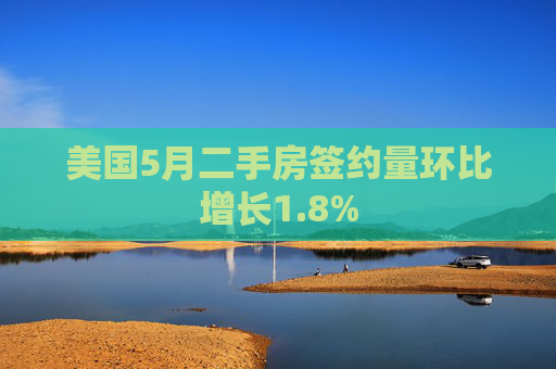 美国5月二手房签约量环比增长1.8%