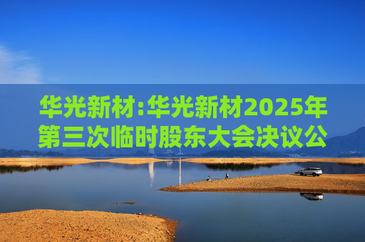 华光新材:华光新材2025年第三次临时股东大会决议公告