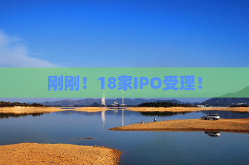 刚刚！18家IPO受理！  第1张