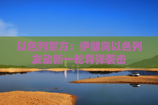 以色列军方:伊朗向以色列发动新一轮导弹袭击 第1张 以色列军方:伊朗向以色列发动新一轮导弹袭击 第1张
