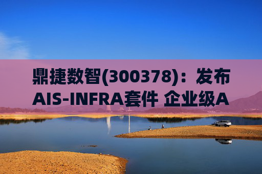 鼎捷数智(300378)：发布AIS-INFRA套件 企业级AGENT全栈式布局