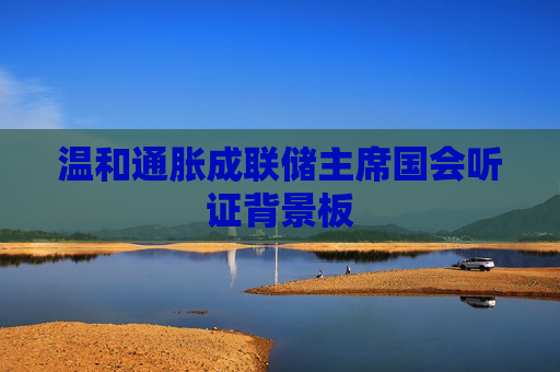 温和通胀成联储主席国会听证背景板