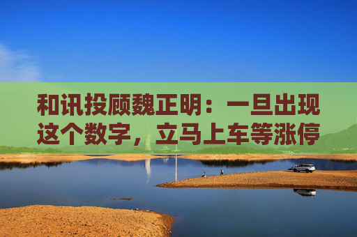 和讯投顾魏正明：一旦出现这个数字，立马上车等涨停