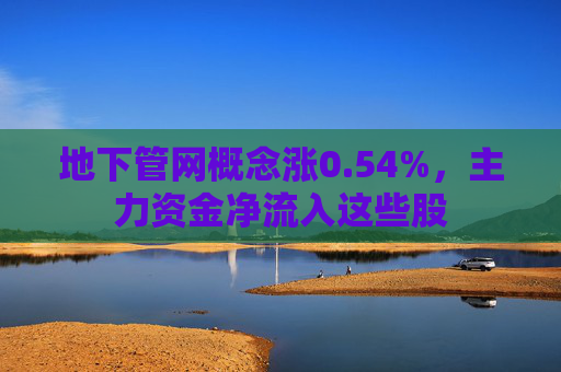 地下管网概念涨0.54%，主力资金净流入这些股
