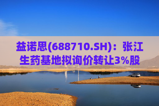 益诺思(688710.SH)：张江生药基地拟询价转让3%股份