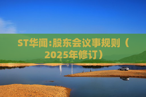 ST华闻:股东会议事规则(2025年修订)