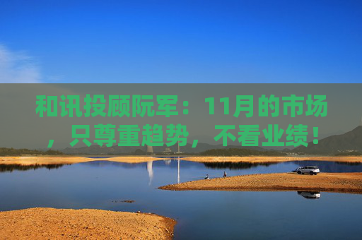 和讯投顾阮军：11月的市场，只尊重趋势，不看业绩！