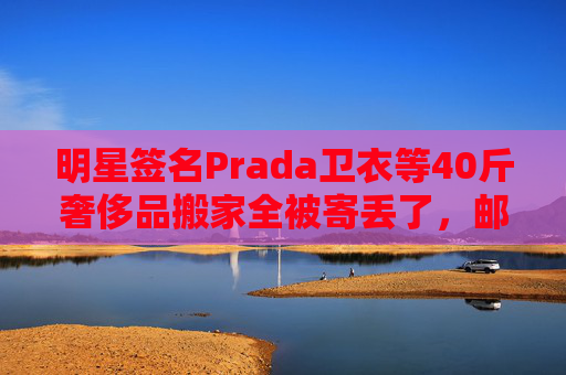 明星签名Prada卫衣等40斤奢侈品搬家全被寄丢了，邮政EMS称没监控  第1张