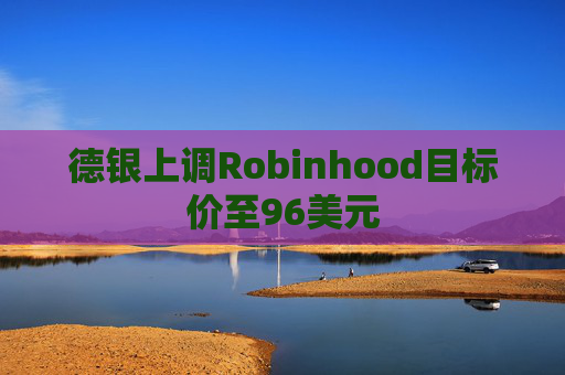 德银上调Robinhood目标价至96美元