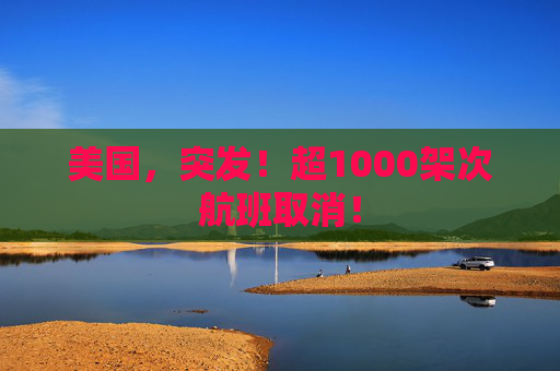美国，突发！超1000架次航班取消！