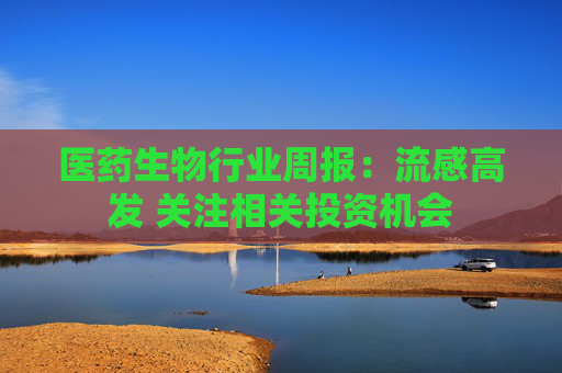医药生物行业周报：流感高发 关注相关投资机会  第1张