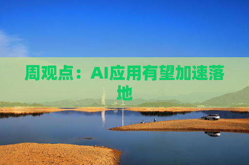 周观点：AI应用有望加速落地