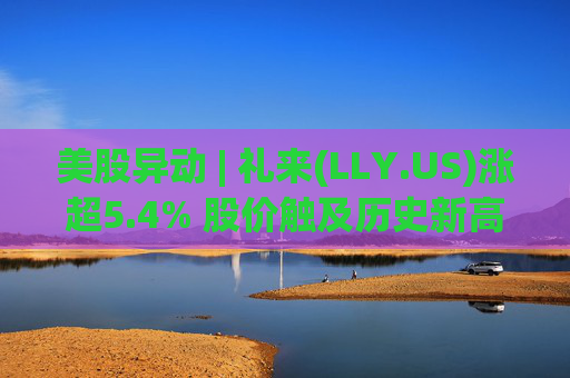 美股异动 | 礼来(LLY.US)涨超5.4% 股价触及历史新高