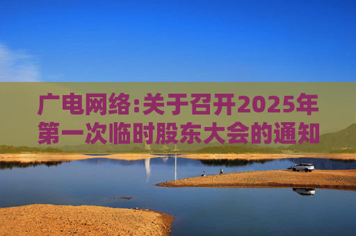 广电网络:关于召开2025年第一次临时股东大会的通知  第1张