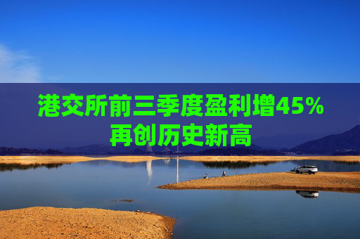 港交所前三季度盈利增45%再创历史新高