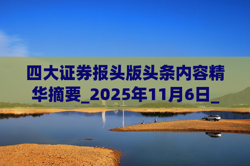 四大证券报头版头条内容精华摘要_2025年11月6日_财经新闻 第1张 四大证券报头版头条内容精华摘要_2025年11月6日_财经新闻 第1张