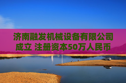 济南融发机械设备有限公司成立 注册资本50万人民币  第1张