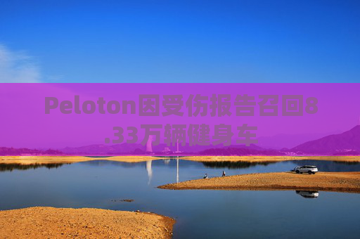 Peloton因受伤报告召回8.33万辆健身车 第1张 Peloton因受伤报告召回8.33万辆健身车 第1张