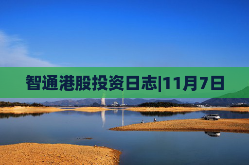 智通港股投资日志|11月7日