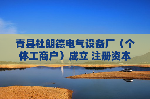 青县杜朗德电气设备厂（个体工商户）成立 注册资本3万人民币