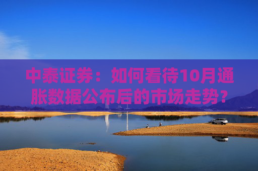 中泰证券：如何看待10月通胀数据公布后的市场走势？