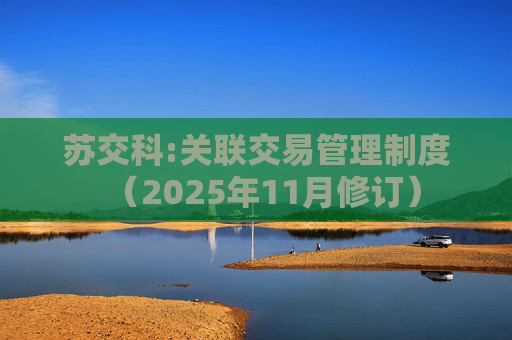 苏交科:关联交易管理制度（2025年11月修订）