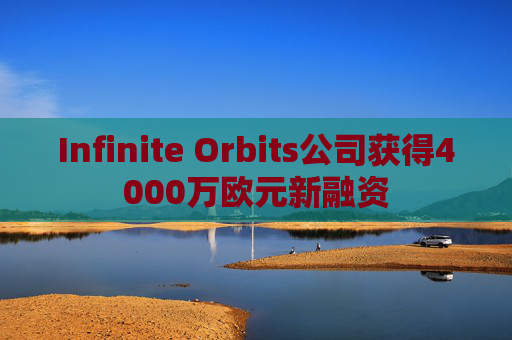 Infinite Orbits公司获得4000万欧元新融资