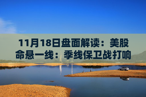 11月18日盘面解读：美股命悬一线：季线保卫战打响，多重变量搅动市场神经  第1张
