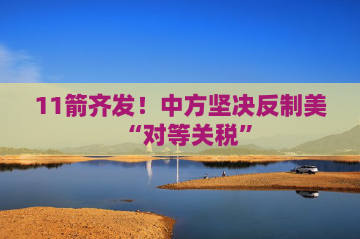 11箭齐发!中方坚决反制美“对等关税”