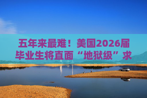 五年来最难！美国2026届毕业生将直面“地狱级”求职季？  第1张