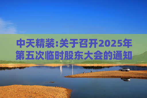 中天精装:关于召开2025年第五次临时股东大会的通知