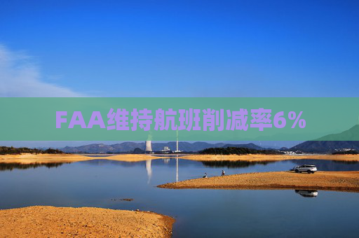 FAA维持航班削减率6%