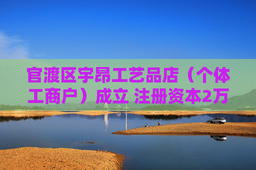 官渡区宇昂工艺品店（个体工商户）成立 注册资本2万人民币