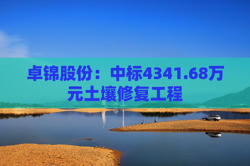 卓锦股份：中标4341.68万元土壤修复工程