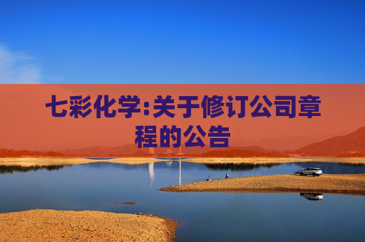 七彩化学:关于修订公司章程的公告