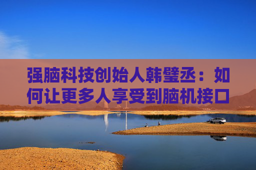 强脑科技创始人韩璧丞:如何让更多人享受到脑机接口的技术红利