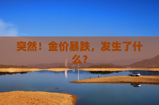 突然！金价暴跌，发生了什么？