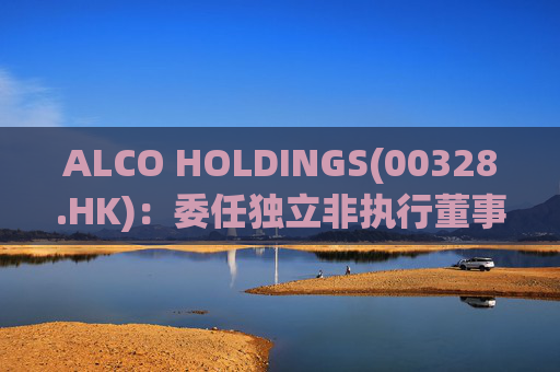 ALCO HOLDINGS(00328.HK)：委任独立非执行董事朱凯勤为授权代表