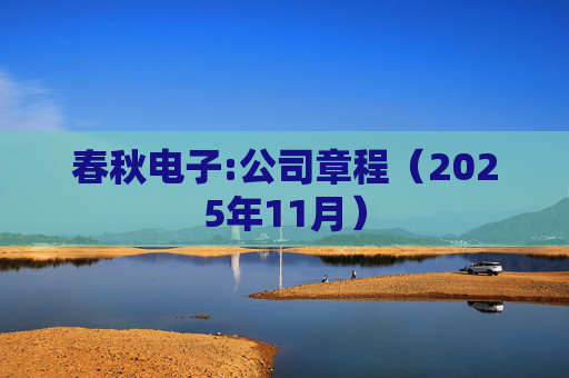 春秋电子:公司章程（2025年11月）
